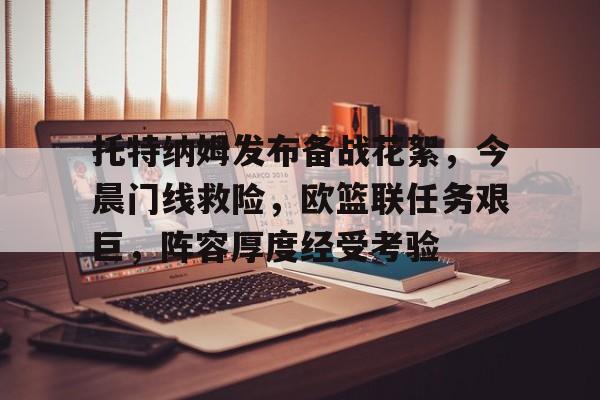 爱游戏体育app下载-托特纳姆发布备战花絮，今晨门线救险，欧篮联任务艰巨，阵容厚度经受考验的简单介绍